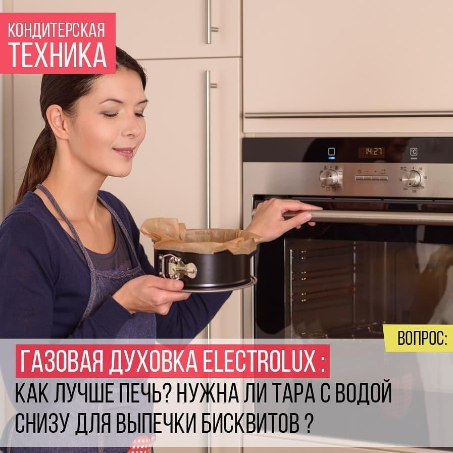 Газовая духовка Electrolux: Как лучше печь? Нужна ли тара с водой снизу для выпечки бисквитов?